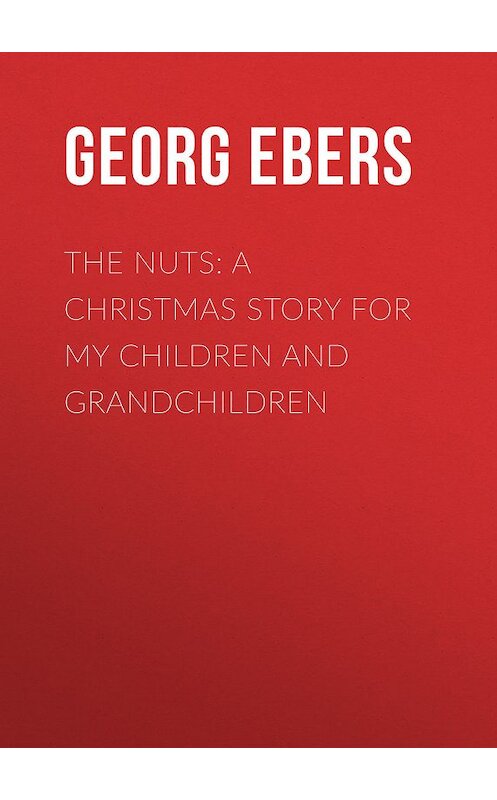 Обложка книги «The Nuts: A Christmas Story for my Children and Grandchildren» автора Georg Ebers.