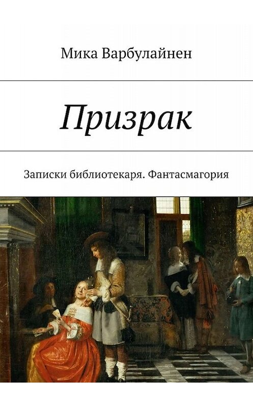 Обложка книги «Призрак. Записки библиотекаря. Фантасмагория» автора Мики Варбулайнена. ISBN 9785448367755.