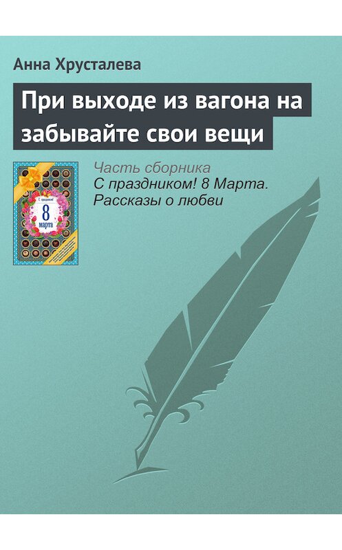 Обложка книги «При выходе из вагона на забывайте свои вещи» автора Анны Хрусталевы издание 2016 года. ISBN 9785699866687.