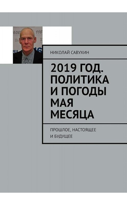 Обложка книги «2019 год. Политика и погоды мая месяца. Прошлое, настоящее и будущее» автора Николая Савухина. ISBN 9785449692580.