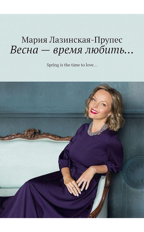 Обложка книги «Весна – время любить… Spring is the time to love…» автора Марии Лазинская-Прупеса. ISBN 9785449668127.