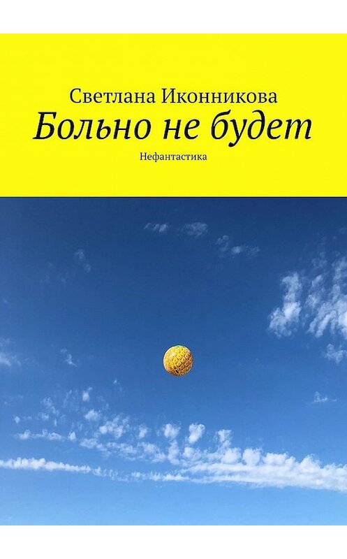 Обложка книги «Больно не будет. Нефантастика» автора Светланы Иконниковы. ISBN 9785449381477.