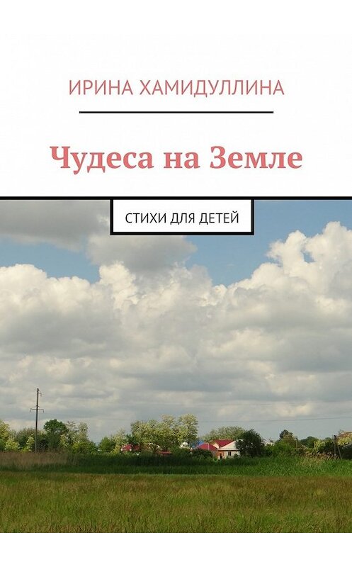 Обложка книги «Чудеса на Земле. Стихи для детей» автора Ириной Хамидуллины. ISBN 9785449063113.