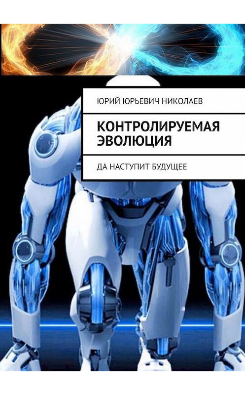 Обложка книги «Контролируемая Эволюция. Да наступит будущее» автора Юрия Николаева. ISBN 9785005024398.