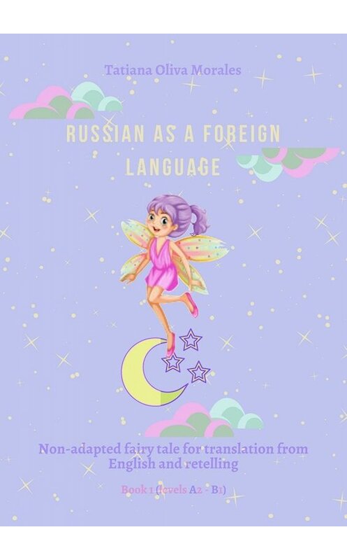 Обложка книги «Russian as a foreign language. Non-adapted fairy tale for translation from English and retelling. Book 1 (levels A2–В1)» автора Tatiana Oliva Morales. ISBN 9785449820792.