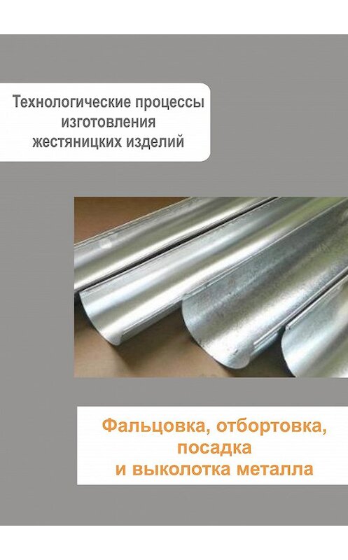 Обложка книги «Жестяницкие работы. Фальцовка, отбортовка, посадка и выколотка металла» автора Неустановленного Автора.