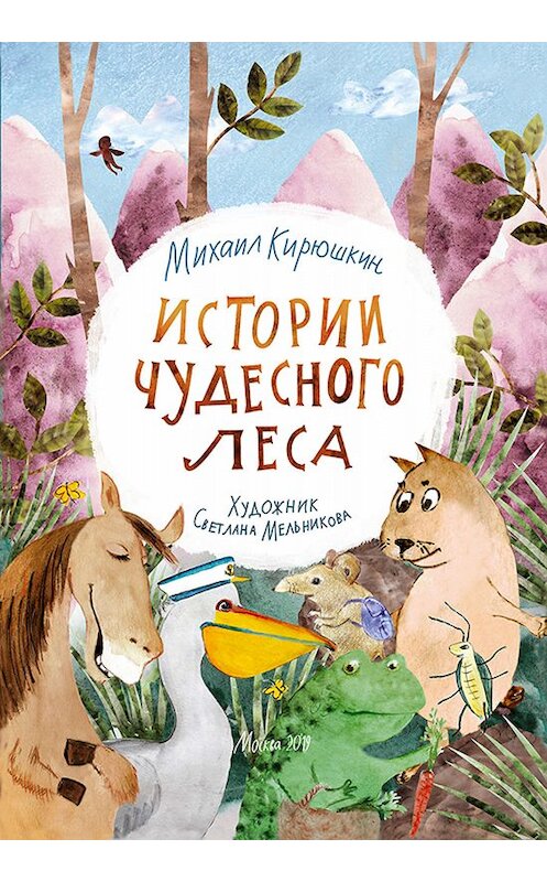 Обложка книги «Истории Чудесного леса» автора Михаила Кирюшкина издание 2019 года. ISBN 9785907099371.