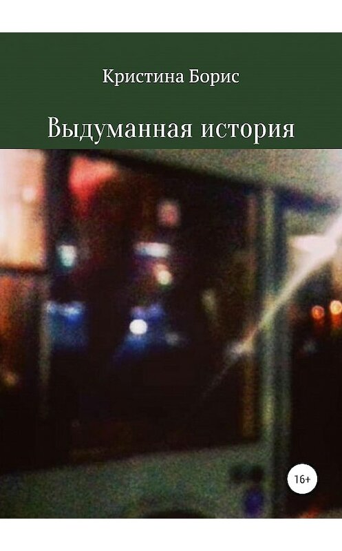 Обложка книги «Выдуманная история» автора Кристиной Борис издание 2019 года.