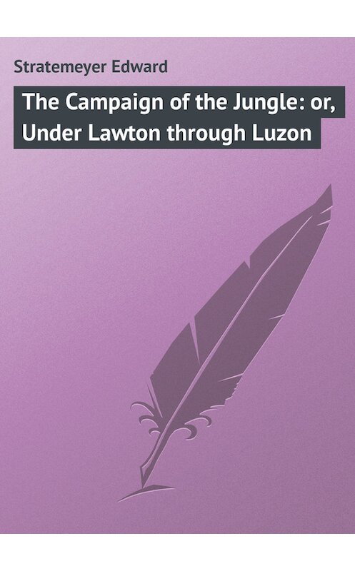 Обложка книги «The Campaign of the Jungle: or, Under Lawton through Luzon» автора Edward Stratemeyer.