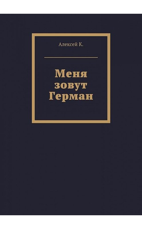 Обложка книги «Меня зовут Герман» автора Алексей К.. ISBN 9785448350535.