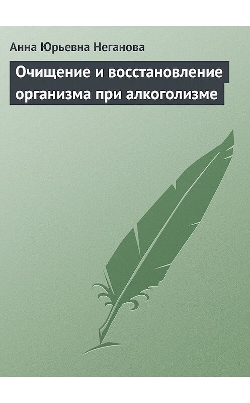 Обложка книги «Очищение и восстановление организма при алкоголизме» автора Анны Негановы.