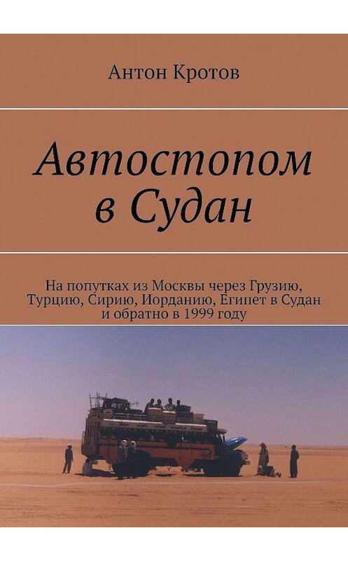 Обложка книги «Автостопом в Судан. На попутках из Москвы через Грузию, Турцию, Сирию, Иорданию, Египет в Судан и обратно в 1999 году» автора Антона Кротова. ISBN 9785447481414.