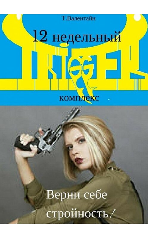 Обложка книги «12 недельный TRIGGER комплекс. Верни себе стройность!» автора Татьяны Валентайн. ISBN 9785448512643.