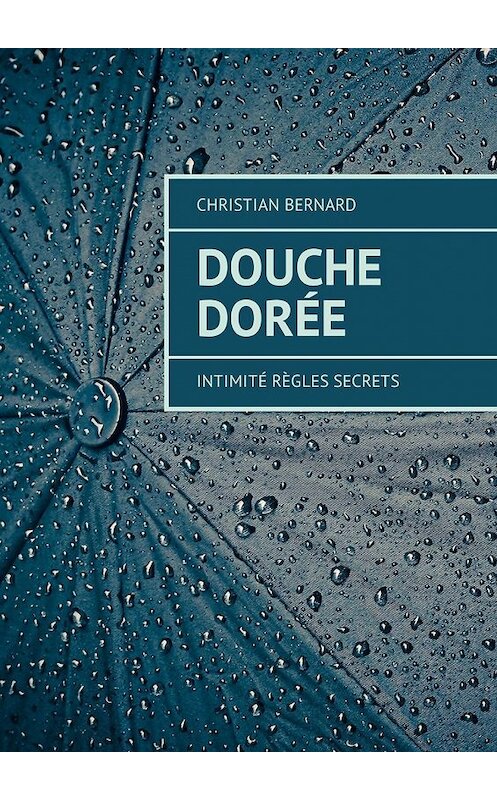 Обложка книги «Douche dorée. Intimité Règles Secrets» автора Christian Bernard. ISBN 9785449311122.