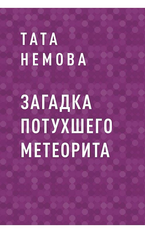 Обложка книги «Загадка потухшего метеорита» автора Тати Немова.