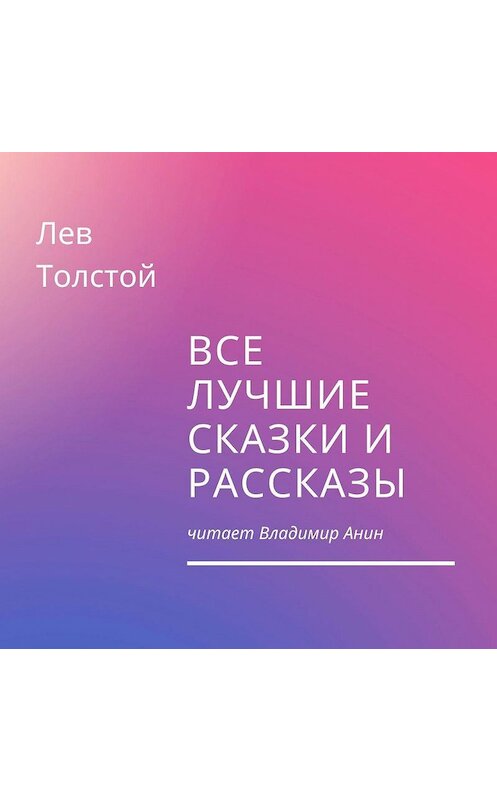 Обложка аудиокниги «Все лучшие сказки и рассказы» автора Лева Толстоя.