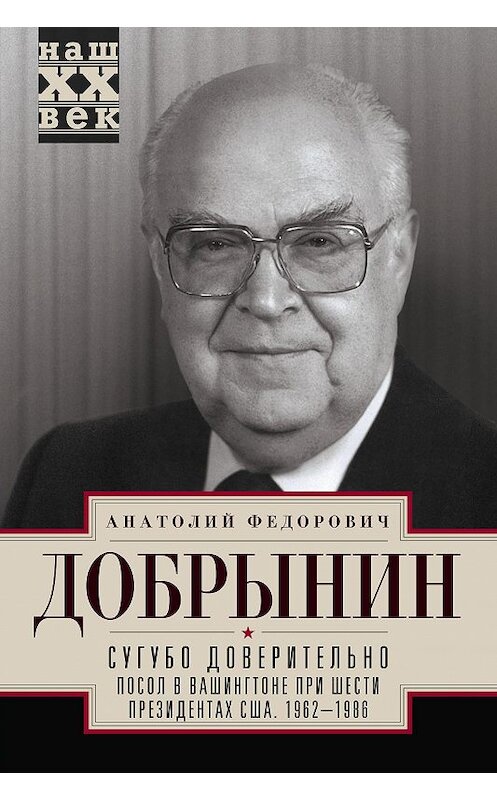 Обложка книги «Сугубо доверительно. Посол в Вашингтоне при шести президентах США. 1962–1986 гг.» автора Анатолия Добрынина издание 2016 года. ISBN 9785227065636.