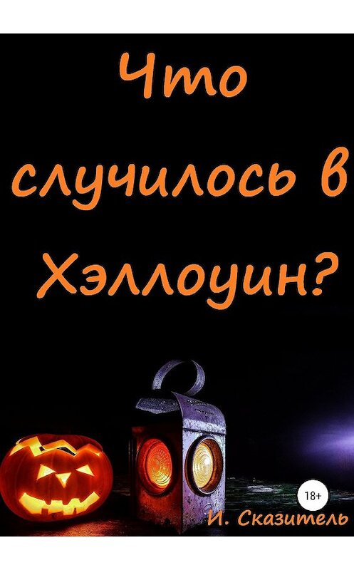 Обложка книги «Что случилось в Хэллоуин?» автора И. Сказители издание 2018 года.