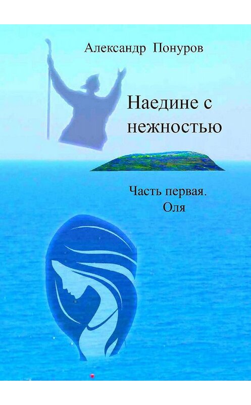 Обложка книги «Наедине с нежностью. Часть первая. Оля» автора Александра Понурова. ISBN 9785449615541.