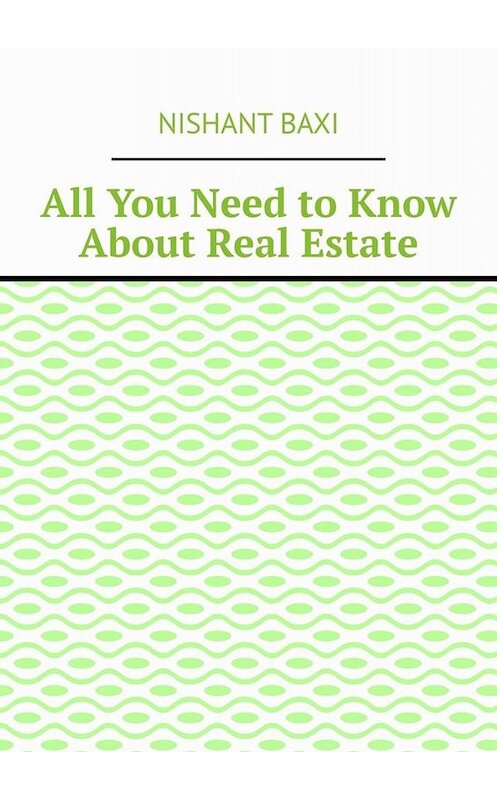Обложка книги «All You Need to Know About Real Estate» автора Nishant Baxi. ISBN 9785005065698.