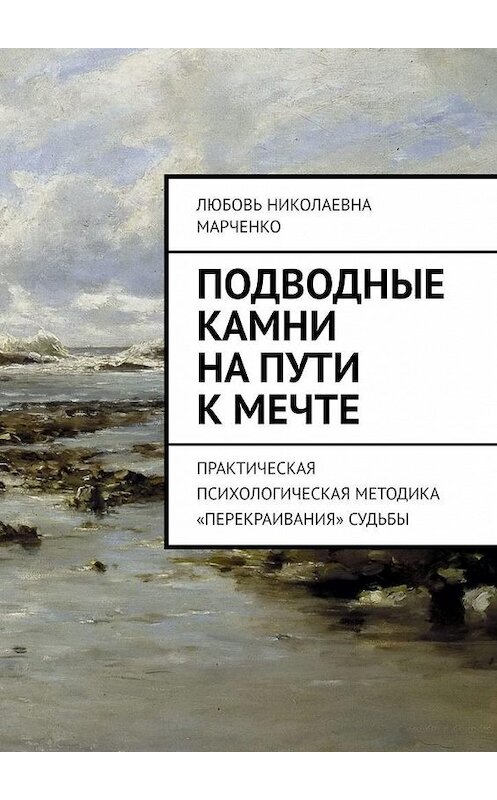 Обложка книги «Подводные камни на пути к мечте. Практическая психологическая методика «перекраивания» судьбы» автора Любовь Марченко. ISBN 9785449378071.