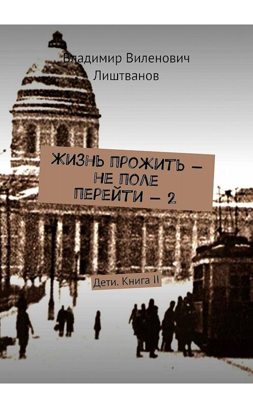 Обложка книги «Жизнь прожить – не поле перейти – 2. Дети. Книга II» автора Владимира Лиштванова. ISBN 9785449335241.