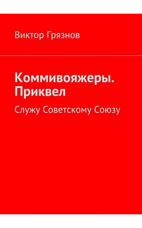 Обложка книги «Коммивояжеры. Приквел. Служу Советскому Союзу» автора Виктора Грязнова. ISBN 9785447484170.