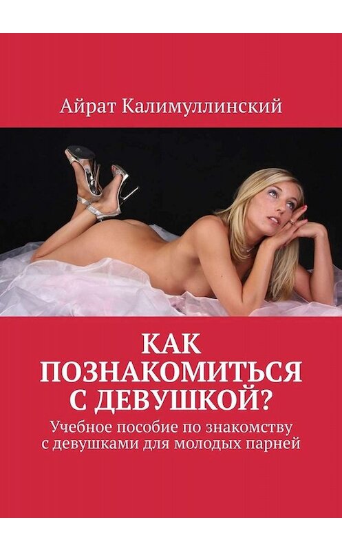 Обложка книги «Как познакомиться с девушкой? Учебное пособие по знакомству с девушками для молодых парней» автора Айрата Калимуллинския. ISBN 9785449831699.