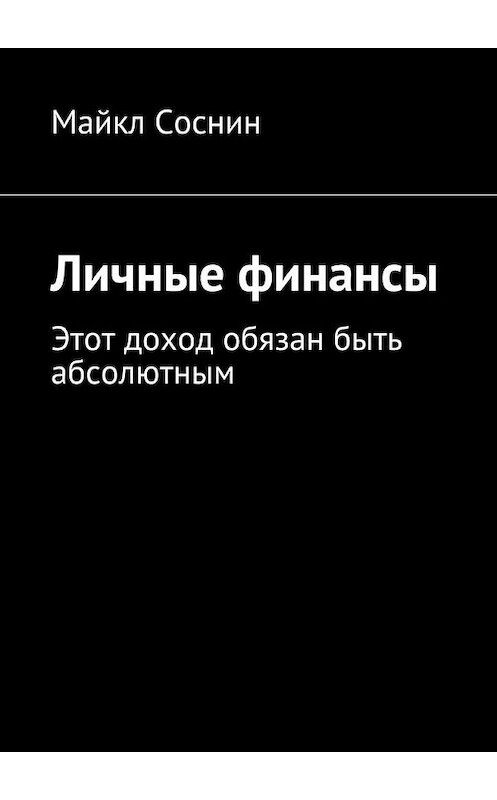 Обложка книги «Личные финансы. Этот доход обязан быть абсолютным» автора Майкла Соснина. ISBN 9785448388927.