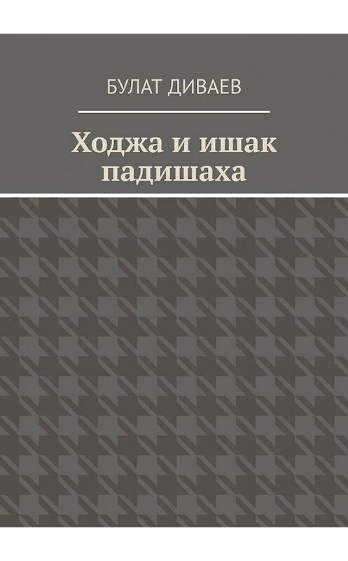 Обложка книги «Ходжа и ишак падишаха» автора Булата Диваева. ISBN 9785449894243.