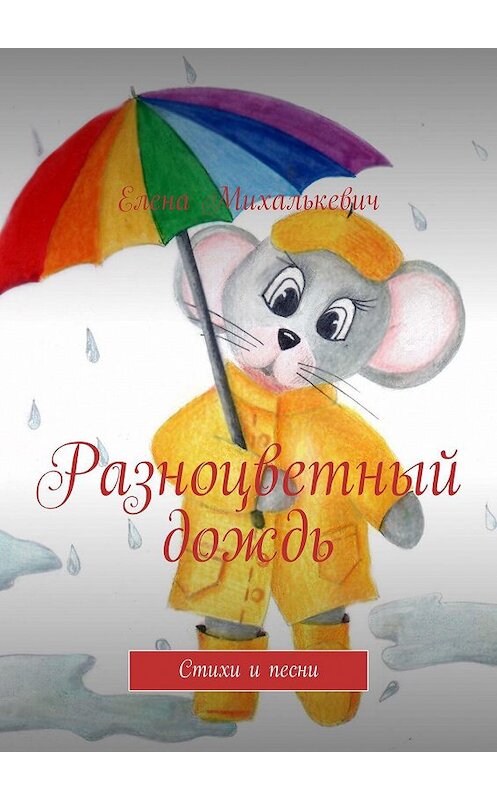 Обложка книги «Разноцветный дождь. Стихи и песни» автора Елены Михалькевичи. ISBN 9785449840110.