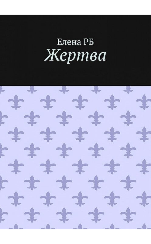 Обложка книги «Жертва» автора Елены Рб. ISBN 9785449371409.