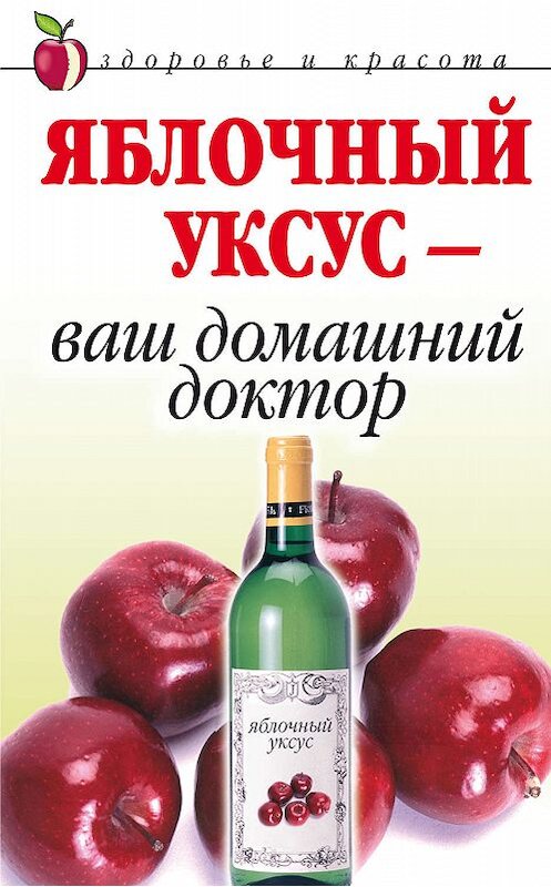 Обложка книги «Яблочный уксус – ваш домашний доктор» автора Неустановленного Автора издание 2008 года. ISBN 9785790534485.
