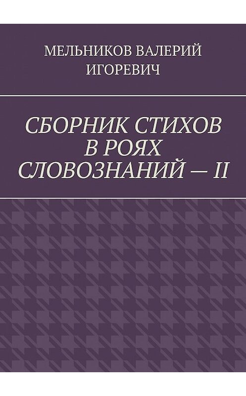 Обложка книги «СБОРНИК СТИХОВ В РОЯХ СЛОВОЗНАНИЙ – II» автора Валерия Мельникова. ISBN 9785449859686.