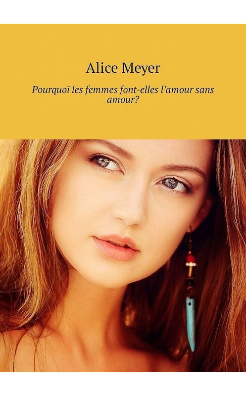 Обложка книги «Pourquoi les femmes font-elles l’amour sans amour?» автора Alice Meyer. ISBN 9785449309501.