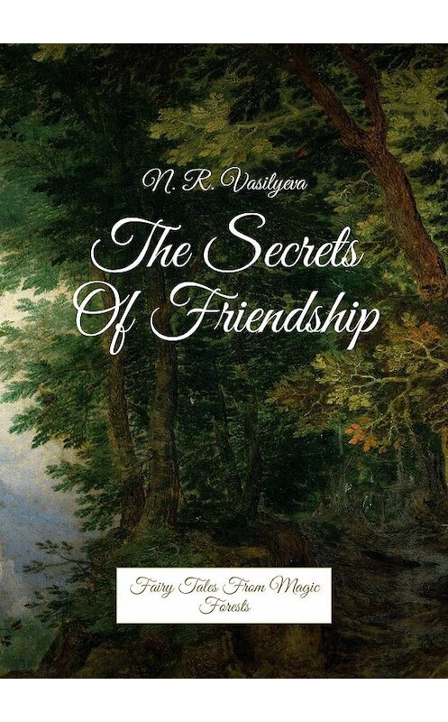 Обложка книги «The Secrets Of Friendship. Fairy Tales From Magic Forests» автора N. Vasilyeva. ISBN 9785448343049.