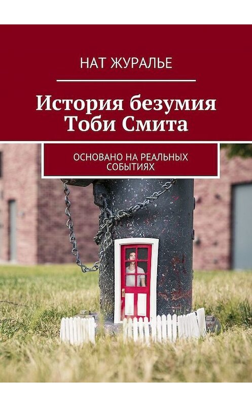 Обложка книги «История безумия Тоби Смита. Основано на реальных событиях» автора Нат Журалье. ISBN 9785448340444.