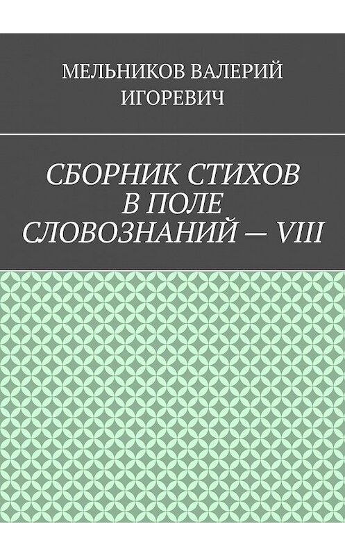 Обложка книги «СБОРНИК СТИХОВ В ПОЛЕ СЛОВОЗНАНИЙ – VIII» автора Валерия Мельникова. ISBN 9785449870575.