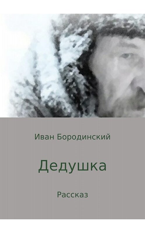 Обложка книги «Дедушка» автора Ивана Бородинския издание 2018 года.