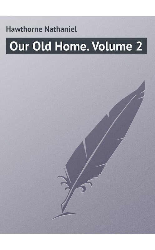 Обложка книги «Our Old Home. Volume 2» автора Натаниеля Готорна.