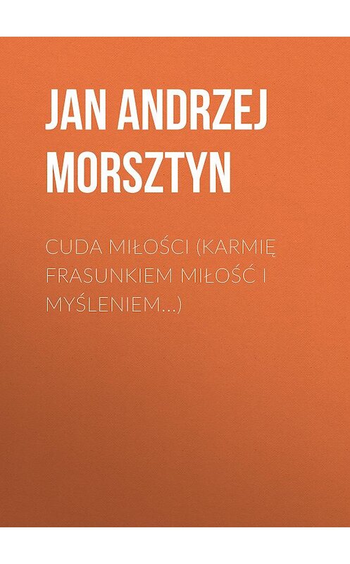 Обложка книги «Cuda miłości (Karmię frasunkiem miłość i myśleniem...)» автора Jan Andrzej Morsztyn.