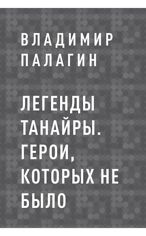Обложка книги «Легенды Танайры. Герои, которых не было» автора Владимира Палагина.