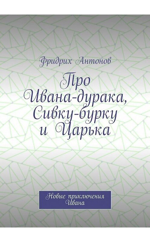 Обложка книги «Про Ивана-дурака, Сивку-бурку и Царька. Новые приключения Ивана» автора Фридрих Антонова. ISBN 9785448398308.