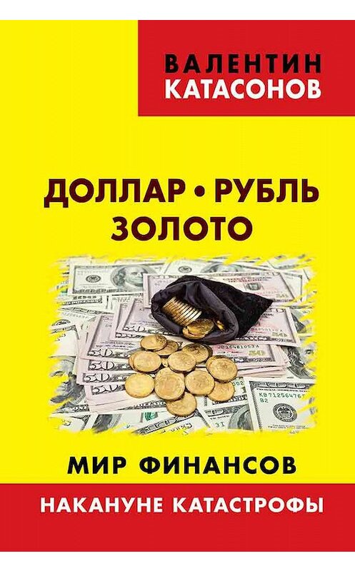 Обложка книги «Доллар, рубль, золото. Мир финансов: накануне катастрофы» автора Валентина Катасонова издание 2019 года. ISBN 9785604149676.