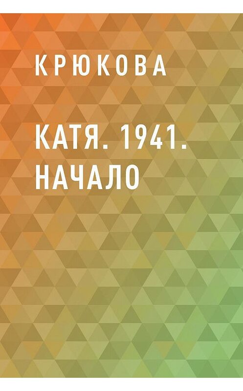 Обложка книги «Катя. 1941. Начало» автора Крюковы.