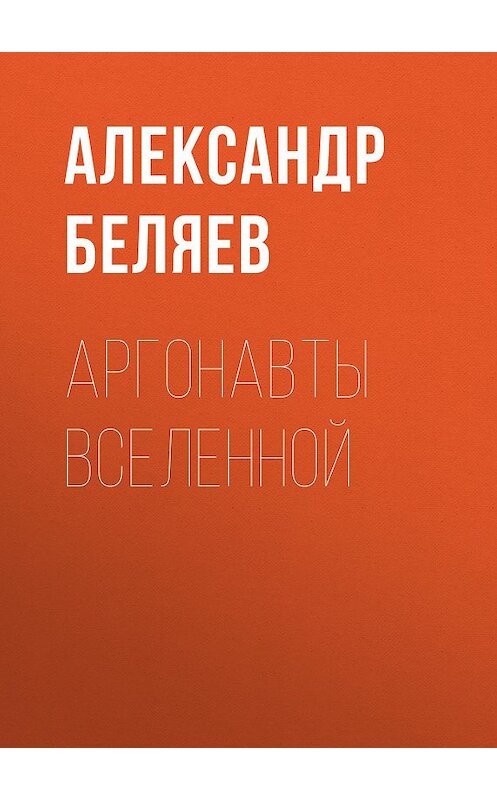 Обложка книги «Аргонавты вселенной» автора Александра Беляева.