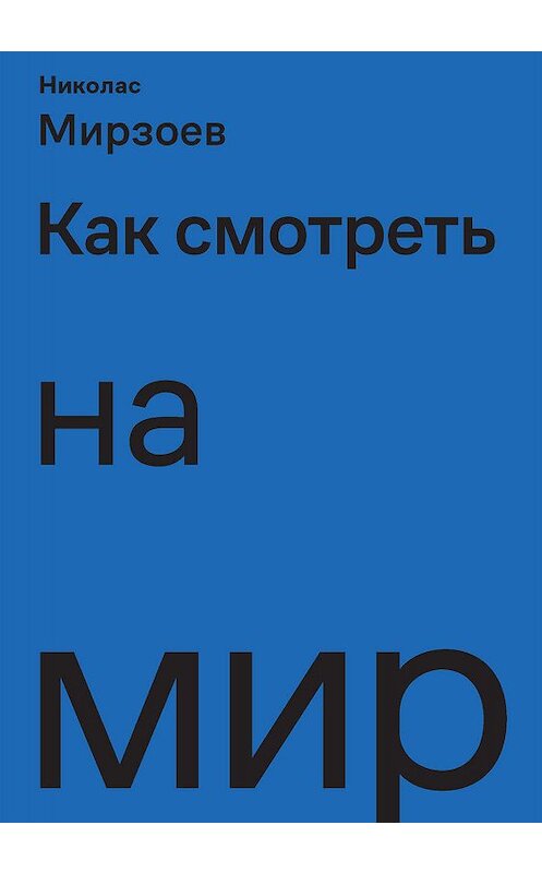 Обложка книги «Как смотреть на мир» автора Николаса Мирзоева издание 2019 года. ISBN 9785911035006.