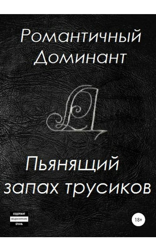 Обложка книги «Пьянящий запах трусиков» автора Романтичного Доминанта издание 2020 года.