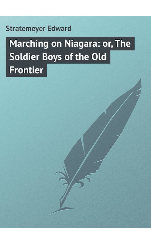 Обложка книги «Marching on Niagara: or, The Soldier Boys of the Old Frontier» автора Edward Stratemeyer.