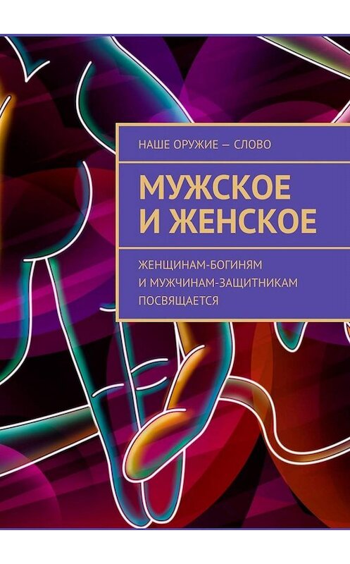 Обложка книги «Мужское и женское. Женщинам-богиням и мужчинам-защитникам посвящается» автора Сергея Ходосевича. ISBN 9785449829993.